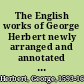 The English works of George Herbert newly arranged and annotated and considered in relation to his life,