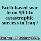 Faith-based war from 9/11 to catastrophic success in Iraq /