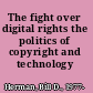 The fight over digital rights the politics of copyright and technology /