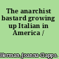 The anarchist bastard growing up Italian in America /