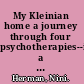 My Kleinian home a journey through four psychotherapies--into a new millenium /