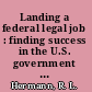 Landing a federal legal job : finding success in the U.S. government job market /