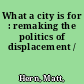 What a city is for : remaking the politics of displacement /