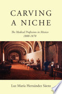 Carving a niche : the medical profession in Mexico, 1800-1870 /