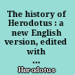 The history of Herodotus : a new English version, edited with copious notes and appendices, illustrating the history and geography of Herodotus, from the most recent sources of information ; and embodying the chief results, historical and ethnographical, which have been obtained in the progress of cuneiform and hieroglyphical discovery /
