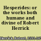 Hesperides: or the works both humane and divine of Robert Herrick