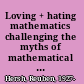 Loving + hating mathematics challenging the myths of mathematical life /