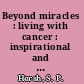 Beyond miracles : living with cancer : inspirational and practical advice for patients and their families /