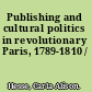 Publishing and cultural politics in revolutionary Paris, 1789-1810 /
