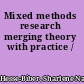 Mixed methods research merging theory with practice /