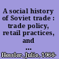 A social history of Soviet trade : trade policy, retail practices, and consumption, 1917-1953 /