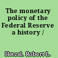 The monetary policy of the Federal Reserve a history /