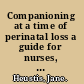 Companioning at a time of perinatal loss a guide for nurses, physicians, social workers, chaplains and other bedside caregivers /