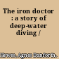 The iron doctor : a story of deep-water diving /
