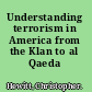 Understanding terrorism in America from the Klan to al Qaeda /