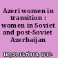 Azeri women in transition : women in Soviet and post-Soviet Azerbaijan /