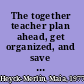The together teacher plan ahead, get organized, and save time! /