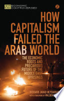 How capitalism failed the Arab world : the economic roots and precarious future of the Middle East uprisings /