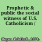 Prophetic & public the social witness of U.S. Catholicism /