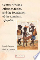 Central Africans, Atlantic Creoles, and the foundation of the Americas, 1585-1660 /