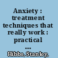 Anxiety : treatment techniques that really work : practical exercises, handouts and worksheets for therapists /