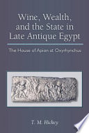 Wine, wealth, and the state in late antique Egypt the house of Apion at Oxyrhynchus /