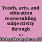 Youth, arts, and education reassembling subjectivity through affect /