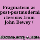 Pragmatism as post-postmodernism : lessons from John Dewey /