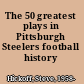 The 50 greatest plays in Pittsburgh Steelers football history /