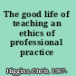 The good life of teaching an ethics of professional practice /