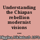 Understanding the Chiapas rebellion modernist visions and the invisible Indian /