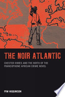 The noir Atlantic Chester Himes and the birth of the francophone African crime novel /