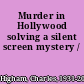 Murder in Hollywood solving a silent screen mystery /