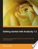 Getting started with Audacity 1.3 create your own podcasts, edit music, and more with this open source audio editor /