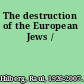 The destruction of the European Jews /