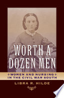 Worth a dozen men women and nursing in the Civil War South /