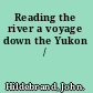 Reading the river a voyage down the Yukon /