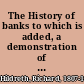 The History of banks to which is added, a demonstration of the advantages and necessity of free competition in the business of banking /