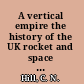 A vertical empire the history of the UK rocket and space programme, 1950-1971 /