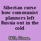 Siberian curse how communist planners left Russia out in the cold /