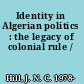 Identity in Algerian politics : the legacy of colonial rule /