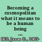 Becoming a cosmopolitan what it means to be a human being in the new millennium /