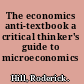 The economics anti-textbook a critical thinker's guide to microeconomics /
