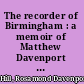 The recorder of Birmingham : a memoir of Matthew Davenport Hill : with selections from his correspondence /