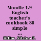 Moodle 1.9 English teacher's cookbook 80 simple but incredibly effective recipes for teaching reading comprehension, writing, and composing using Moodle 1.9 and Web 2.0 /