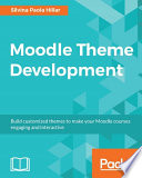 Moodle theme development : build customized themes to make your Moodle courses engaging and interactive /