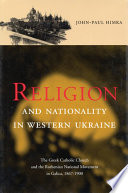 Religion and nationality in western Ukraine the Greek Catholic Church and Ruthenian National Movement in Galicia, 1867-1900 /