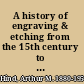 A history of engraving & etching from the 15th century to the year 1914 : being the third and fully rev. ed. of "A short history of engraving and etching" /