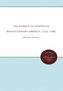 The pursuit of science in Revolutionary America, 1735-1789 /