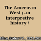 The American West ; an interpretive history /